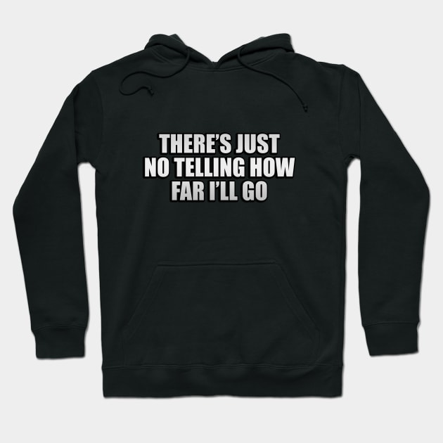 There’s just no telling how far I’ll go Hoodie by CRE4T1V1TY